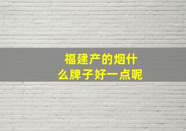 福建产的烟什么牌子好一点呢