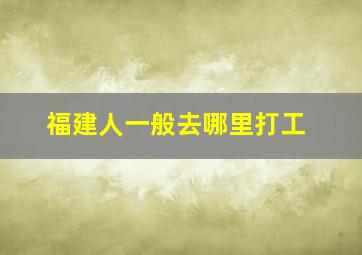 福建人一般去哪里打工