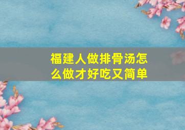 福建人做排骨汤怎么做才好吃又简单