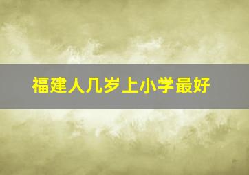 福建人几岁上小学最好