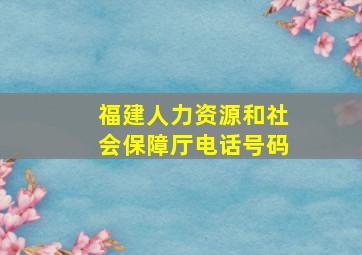 福建人力资源和社会保障厅电话号码