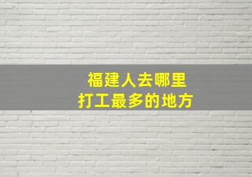 福建人去哪里打工最多的地方