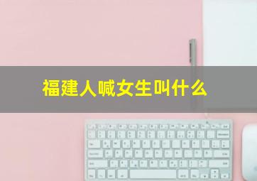 福建人喊女生叫什么