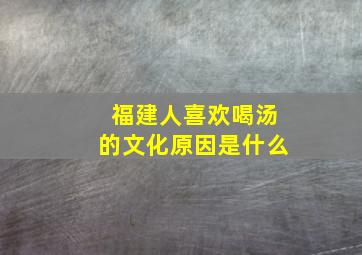 福建人喜欢喝汤的文化原因是什么