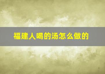 福建人喝的汤怎么做的