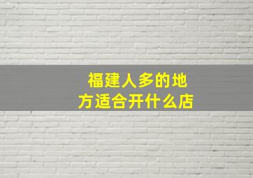 福建人多的地方适合开什么店