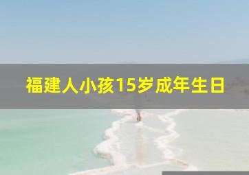 福建人小孩15岁成年生日