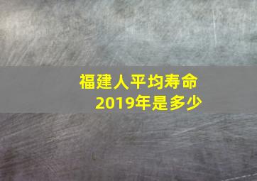 福建人平均寿命2019年是多少