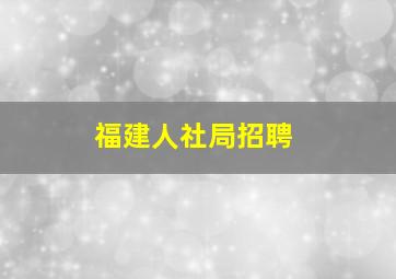 福建人社局招聘