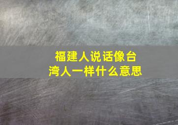 福建人说话像台湾人一样什么意思