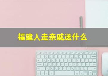 福建人走亲戚送什么