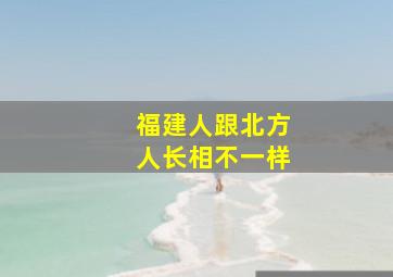 福建人跟北方人长相不一样