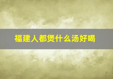 福建人都煲什么汤好喝