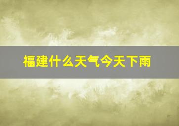 福建什么天气今天下雨