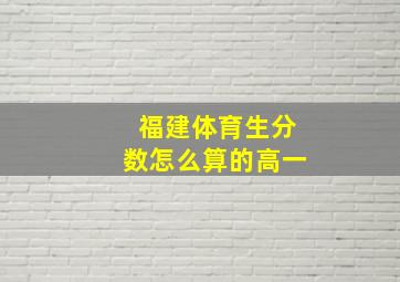 福建体育生分数怎么算的高一