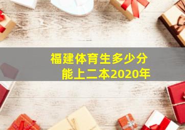 福建体育生多少分能上二本2020年