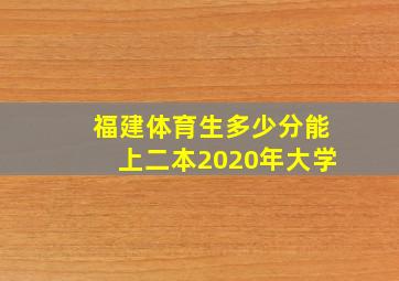 福建体育生多少分能上二本2020年大学