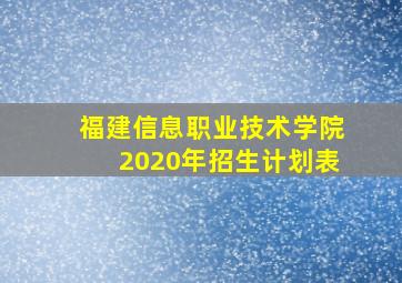 福建信息职业技术学院2020年招生计划表