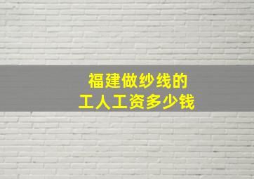 福建做纱线的工人工资多少钱