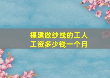 福建做纱线的工人工资多少钱一个月