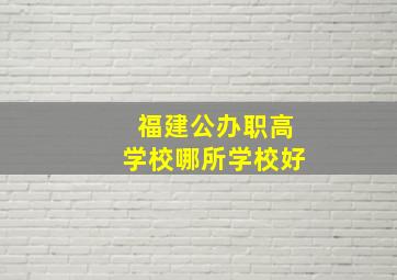 福建公办职高学校哪所学校好