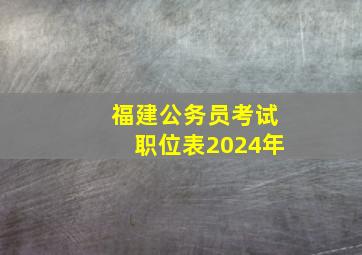 福建公务员考试职位表2024年