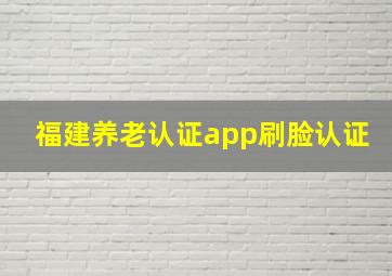 福建养老认证app刷脸认证