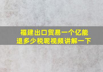 福建出口贸易一个亿能退多少税呢视频讲解一下