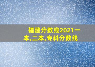 福建分数线2021一本,二本,专科分数线