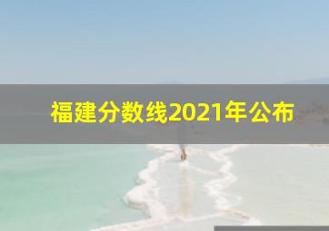 福建分数线2021年公布