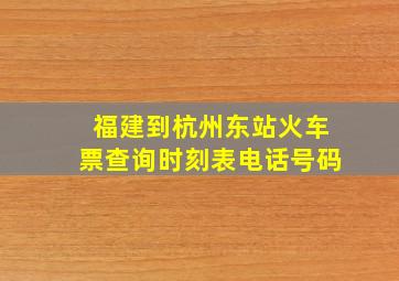 福建到杭州东站火车票查询时刻表电话号码