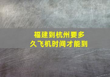 福建到杭州要多久飞机时间才能到