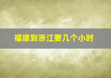 福建到浙江要几个小时