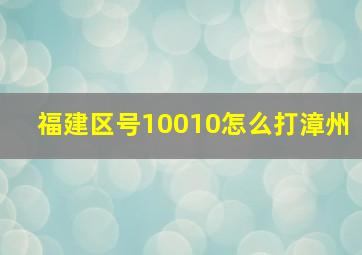 福建区号10010怎么打漳州