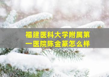 福建医科大学附属第一医院陈金篆怎么样