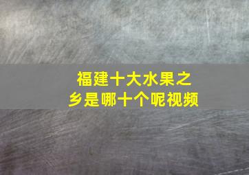 福建十大水果之乡是哪十个呢视频