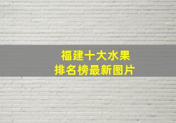 福建十大水果排名榜最新图片