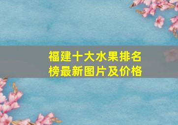 福建十大水果排名榜最新图片及价格