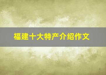 福建十大特产介绍作文