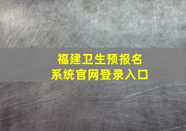 福建卫生预报名系统官网登录入口