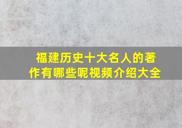 福建历史十大名人的著作有哪些呢视频介绍大全