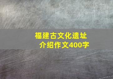 福建古文化遗址介绍作文400字