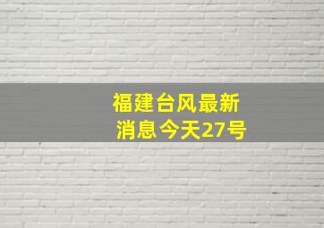 福建台风最新消息今天27号