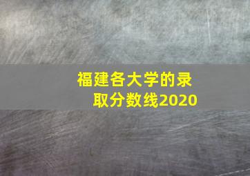 福建各大学的录取分数线2020