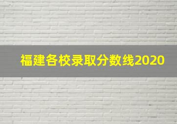 福建各校录取分数线2020