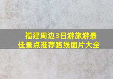 福建周边3日游旅游最佳景点推荐路线图片大全