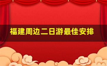 福建周边二日游最佳安排