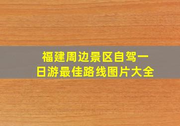 福建周边景区自驾一日游最佳路线图片大全