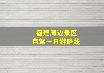 福建周边景区自驾一日游路线