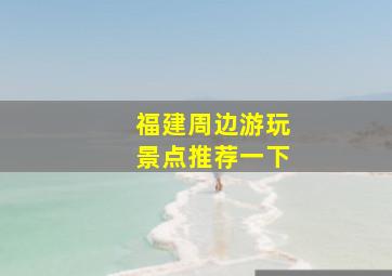 福建周边游玩景点推荐一下